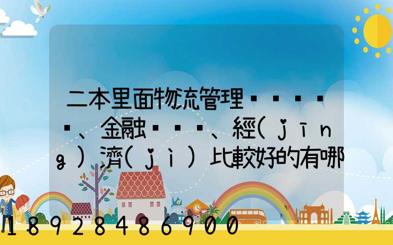 二本里面物流管理、金融、經(jīng)濟(jì)比較好的有哪些學(xué)校